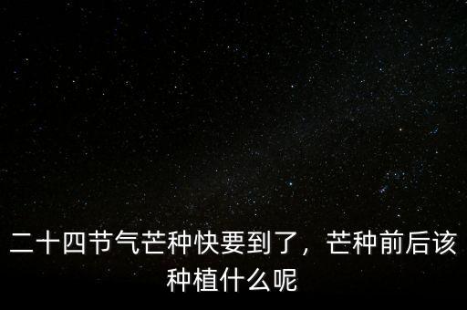 二十四節(jié)氣芒種快要到了，芒種前后該種植什么呢