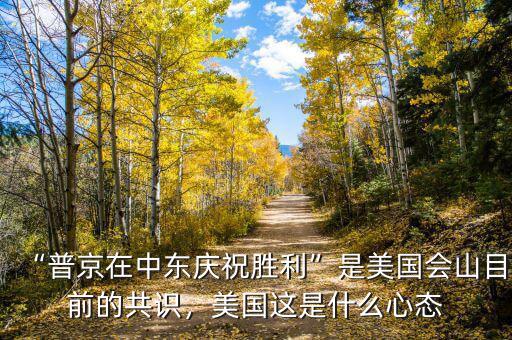 “普京在中東慶祝勝利”是美國會山目前的共識，美國這是什么心態(tài)