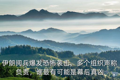 伊朗閱兵爆發(fā)恐怖襲擊，多個(gè)組織聲稱(chēng)負(fù)責(zé)，誰(shuí)最有可能是幕后真兇