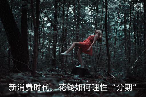 新消費時代，花錢如何理性“分期”