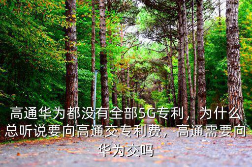 高通華為都沒有全部5G專利，為什么總聽說要向高通交專利費(fèi)，高通需要向華為交嗎