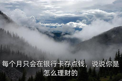 每個(gè)月只會(huì)在銀行卡存點(diǎn)錢，說說你是怎么理財(cái)?shù)? class=