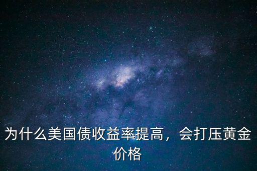 為什么美國(guó)債收益率提高，會(huì)打壓黃金價(jià)格