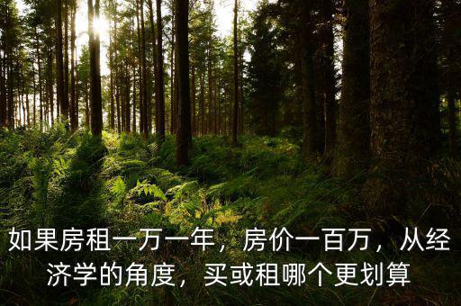 如果房租一萬一年，房?jī)r(jià)一百萬，從經(jīng)濟(jì)學(xué)的角度，買或租哪個(gè)更劃算