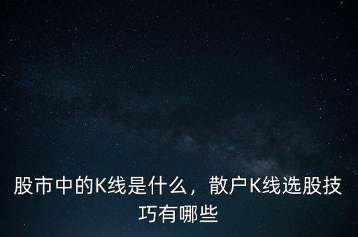股市中的K線是什么，散戶K線選股技巧有哪些