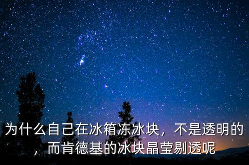 為什么自己在冰箱凍冰塊，不是透明的，而肯德基的冰塊晶瑩剔透呢