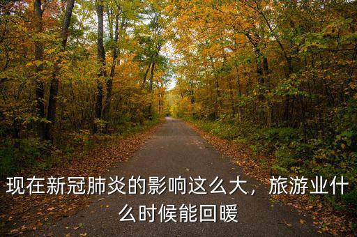現(xiàn)在新冠肺炎的影響這么大，旅游業(yè)什么時候能回暖