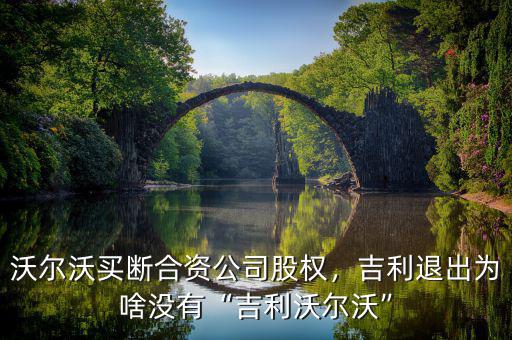沃爾沃買斷合資公司股權(quán)，吉利退出為啥沒有“吉利沃爾沃”