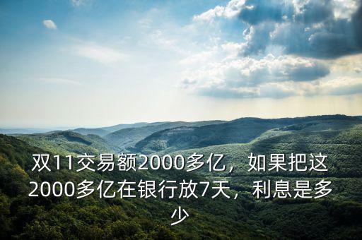 雙11交易額2000多億，如果把這2000多億在銀行放7天，利息是多少