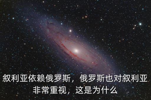 敘利亞依賴俄羅斯，俄羅斯也對敘利亞非常重視，這是為什么