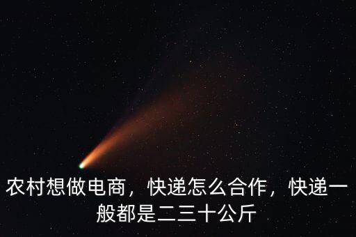 農(nóng)村想做電商，快遞怎么合作，快遞一般都是二三十公斤