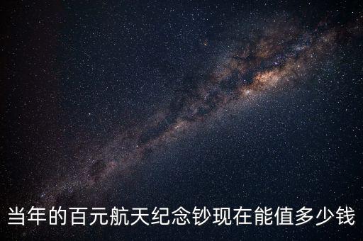 當(dāng)年的百元航天紀(jì)念鈔現(xiàn)在能值多少錢(qián)