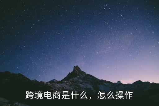 跨境電商是什么，怎么操作