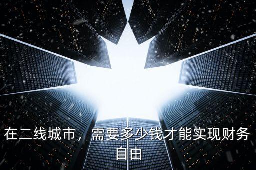 在二線城市，需要多少錢(qián)才能實(shí)現(xiàn)財(cái)務(wù)自由