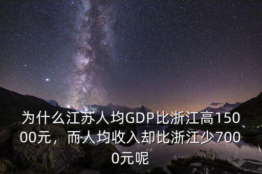 為什么江蘇人均GDP比浙江高15000元，而人均收入卻比浙江少7000元呢
