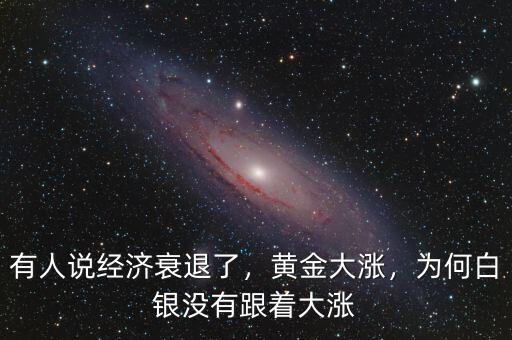 有人說經(jīng)濟(jì)衰退了，黃金大漲，為何白銀沒有跟著大漲