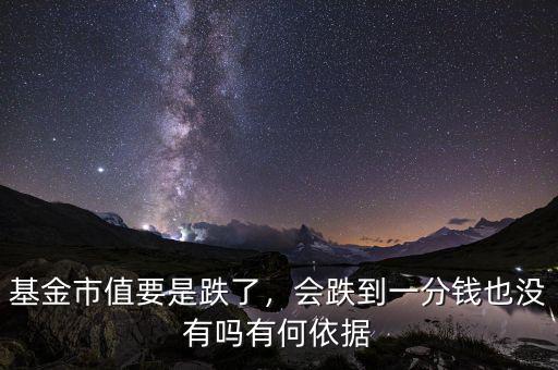 基金市值要是跌了，會(huì)跌到一分錢(qián)也沒(méi)有嗎有何依據(jù)