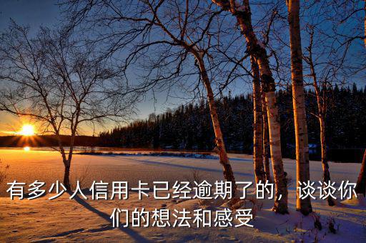有多少人信用卡已經(jīng)逾期了的，談?wù)勀銈兊南敕ê透惺? class=