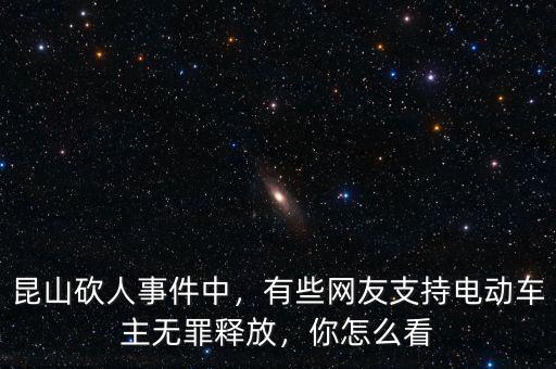 昆山砍人事件中，有些網(wǎng)友支持電動車主無罪釋放，你怎么看