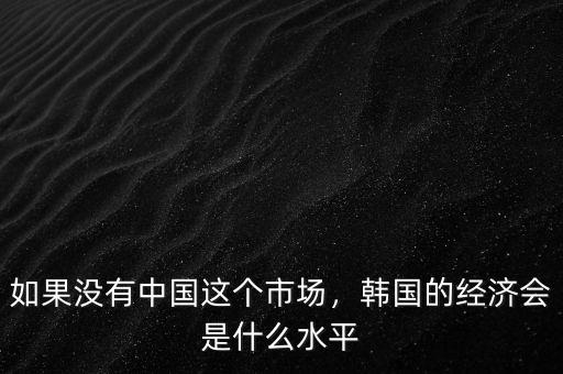 如果沒有中國這個市場，韓國的經(jīng)濟會是什么水平