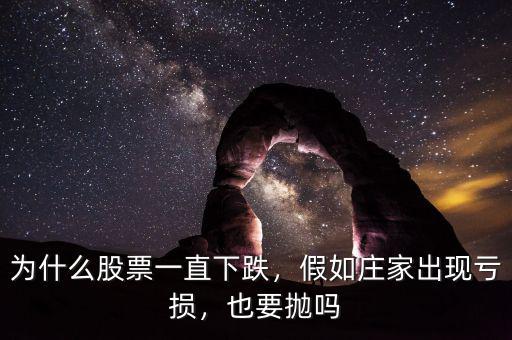 為什么股票一直下跌，假如莊家出現(xiàn)虧損，也要拋嗎