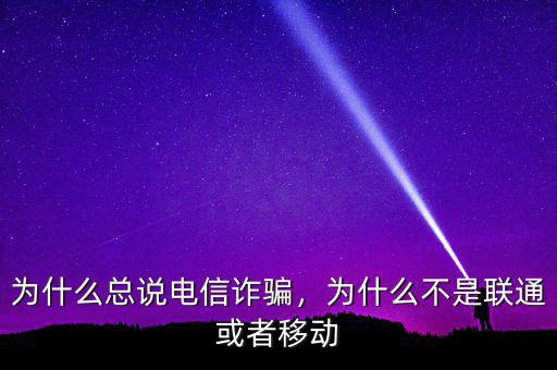 為什么總說電信詐騙，為什么不是聯(lián)通或者移動(dòng)