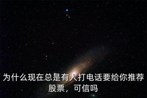 為什么現(xiàn)在總是有人打電話要給你推薦股票，可信嗎