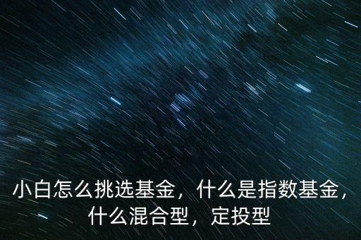 小白怎么挑選基金，什么是指數(shù)基金，什么混合型，定投型