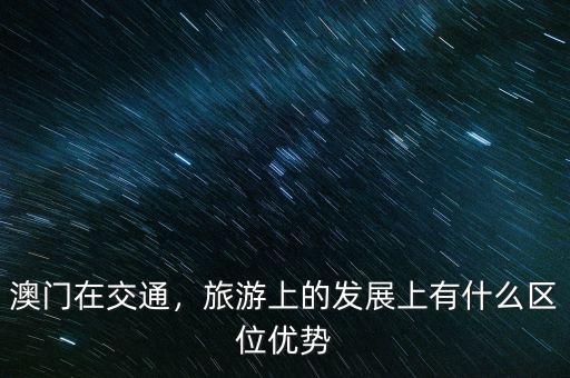 澳門在交通，旅游上的發(fā)展上有什么區(qū)位優(yōu)勢
