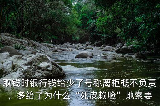 銀行柜臺(tái)取錢(qián)多給了怎么辦,銀行柜臺(tái)寫(xiě)了離柜概不負(fù)責(zé)