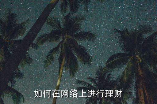 網絡理財怎么做,現(xiàn)在適合做網上理財嗎