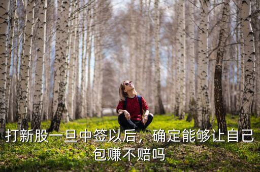 打新股一旦中簽以后，確定能夠讓自己包賺不賠嗎