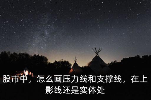 股市中，怎么畫壓力線和支撐線，在上影線還是實體處