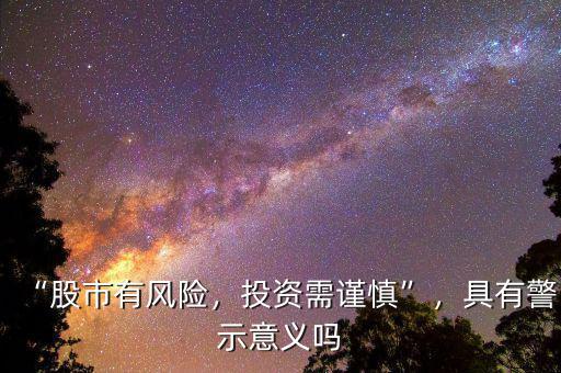 “股市有風(fēng)險(xiǎn)，投資需謹(jǐn)慎”，具有警示意義嗎