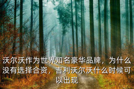 沃爾沃作為世界知名豪華品牌，為什么沒有選擇合資，吉利沃爾沃什么時候可以出現(xiàn)