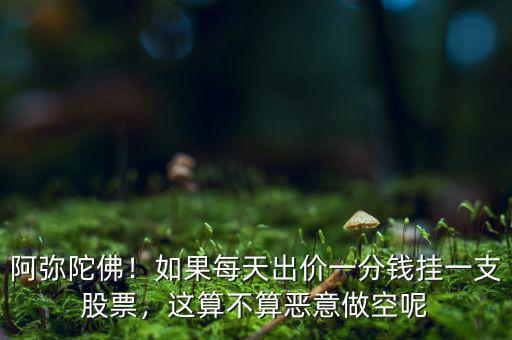 阿彌陀佛！如果每天出價一分錢掛一支股票，這算不算惡意做空呢