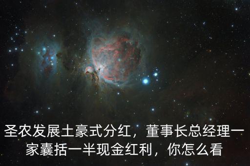 圣農(nóng)發(fā)展土豪式分紅，董事長(zhǎng)總經(jīng)理一家囊括一半現(xiàn)金紅利，你怎么看
