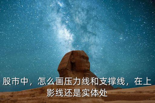 股市中，怎么畫壓力線和支撐線，在上影線還是實(shí)體處