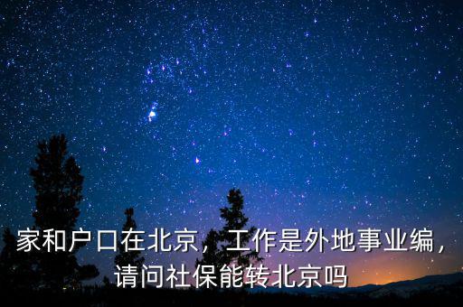 家和戶口在北京，工作是外地事業(yè)編，請問社保能轉(zhuǎn)北京嗎
