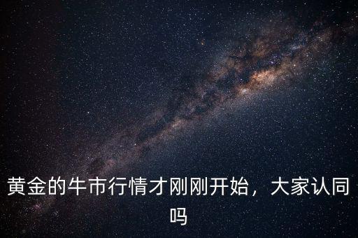 黃金牛市什么時(shí)候來(lái),黃金牛市要來(lái)了嗎