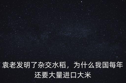 袁老發(fā)明了雜交水稻，為什么我國(guó)每年還要大量進(jìn)口大米