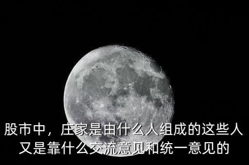 股市中，莊家是由什么人組成的這些人又是靠什么交流意見和統(tǒng)一意見的