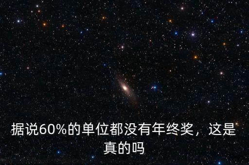 據(jù)說60%的單位都沒有年終獎(jiǎng)，這是真的嗎