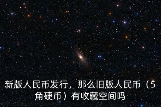 新版人民幣發(fā)行，那么舊版人民幣（5角硬幣）有收藏空間嗎