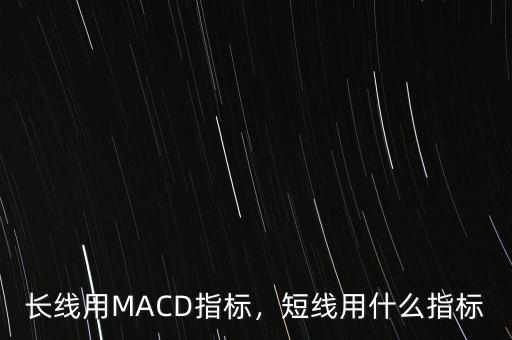 長線用MACD指標(biāo)，短線用什么指標(biāo)