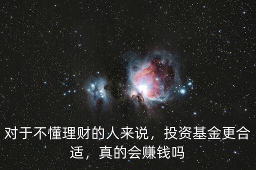 對于不懂理財?shù)娜藖碚f，投資基金更合適，真的會賺錢嗎