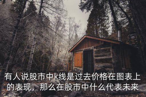 有人說股市中k線是過去價格在圖表上的表現(xiàn)，那么在股市中什么代表未來