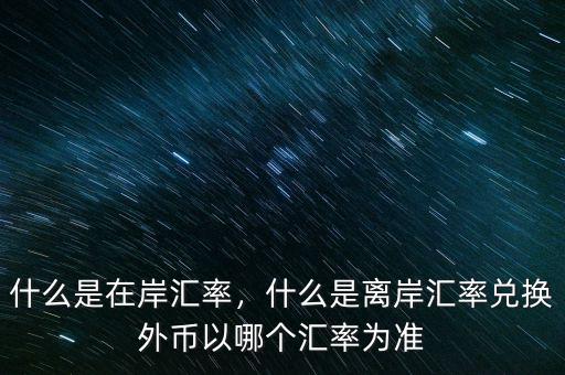 什么是在岸匯率，什么是離岸匯率兌換外幣以哪個(gè)匯率為準(zhǔn)