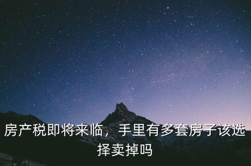 房產(chǎn)稅即將來臨，手里有多套房子該選擇賣掉嗎