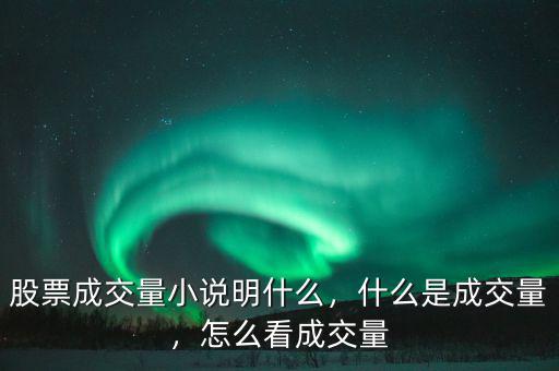 股票成交量小說明什么，什么是成交量，怎么看成交量